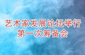 中国国家艺术网艺术家发展论坛举行第一次筹备会